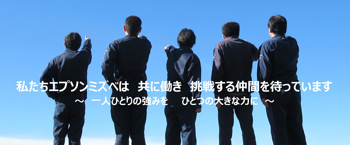 私たちエプソンミズベは 共に働き 挑戦する仲間を待っています