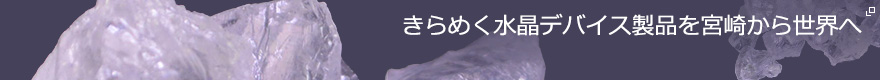 きらめく水晶デバイス製品を宮崎から世界へ